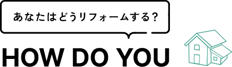 あなたはどうリフォームする？HOW DO YOU
